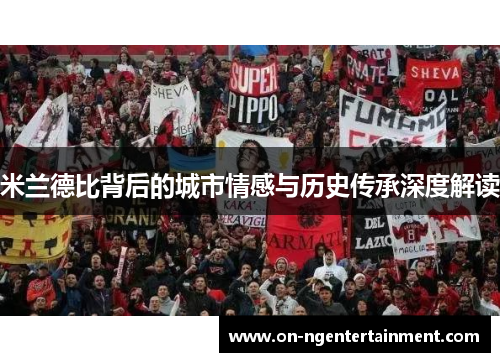 米兰德比背后的城市情感与历史传承深度解读