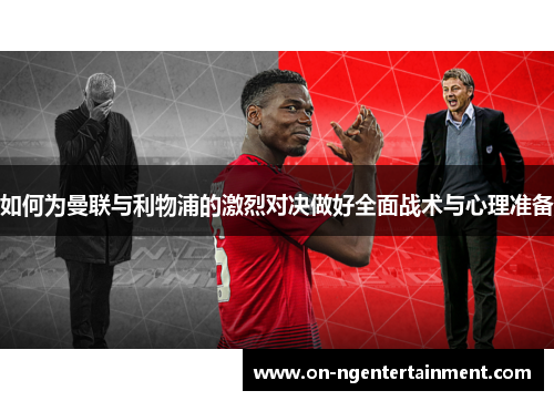 如何为曼联与利物浦的激烈对决做好全面战术与心理准备