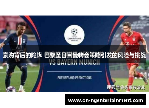 豪购背后的隐忧 巴黎圣日耳曼转会策略引发的风险与挑战