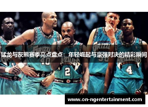 猛龙与灰熊赛季亮点盘点：年轻崛起与豪强对决的精彩瞬间