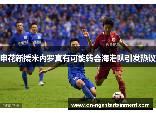 申花新援米内罗真有可能转会海港队引发热议