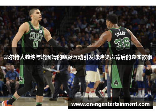 凯尔特人教练与塔图姆的幽默互动引发球迷笑声背后的真实故事