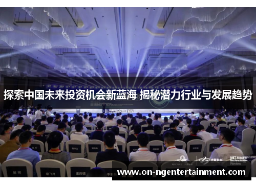 探索中国未来投资机会新蓝海 揭秘潜力行业与发展趋势