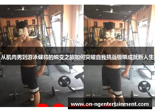 从肌肉男到游泳健将的蜕变之旅如何突破自我挑战极限成就新人生