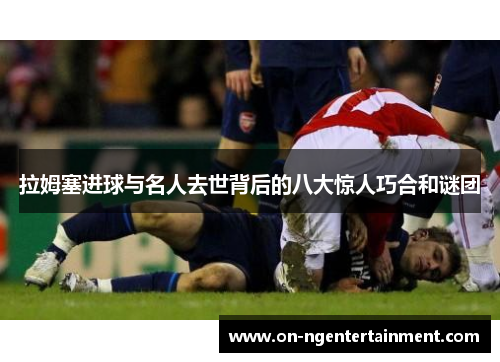 拉姆塞进球与名人去世背后的八大惊人巧合和谜团