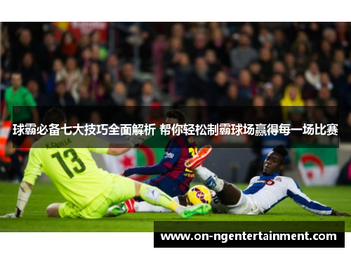 球霸必备七大技巧全面解析 帮你轻松制霸球场赢得每一场比赛