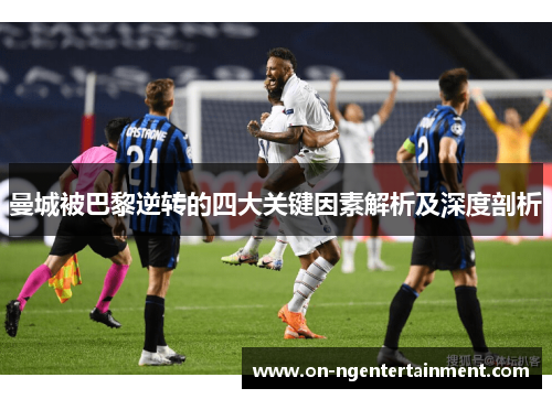 曼城被巴黎逆转的四大关键因素解析及深度剖析