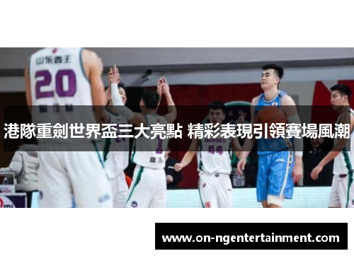 港隊重劍世界盃三大亮點 精彩表現引領賽場風潮