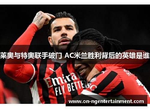 莱奥与特奥联手破门 AC米兰胜利背后的英雄是谁