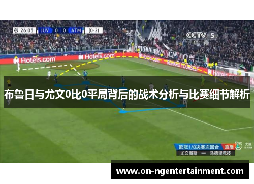 布鲁日与尤文0比0平局背后的战术分析与比赛细节解析