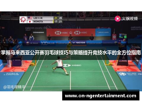 掌握马来西亚公开赛羽毛球技巧与策略提升竞技水平的全方位指南
