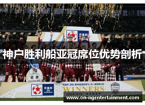 神户胜利船亚冠席位优势剖析