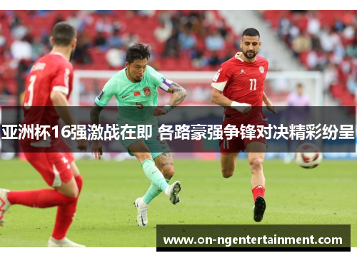 亚洲杯16强激战在即 各路豪强争锋对决精彩纷呈