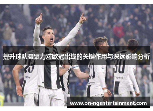 提升球队凝聚力对欧冠出线的关键作用与深远影响分析