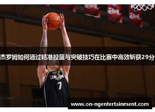 杰罗姆如何通过精准投篮与突破技巧在比赛中高效斩获29分