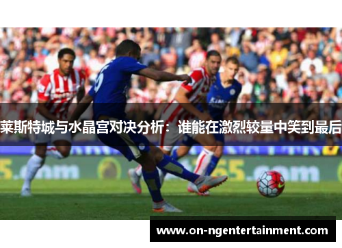 莱斯特城与水晶宫对决分析：谁能在激烈较量中笑到最后
