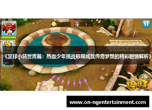 《足球小将世青篇：热血少年挑战极限成就传奇梦想的精彩剧情解析》
