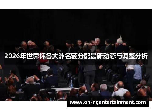 2026年世界杯各大洲名额分配最新动态与调整分析