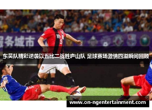 东吴队精彩逆袭以五比二战胜庐山队 足球赛场激情四溢瞬间回顾