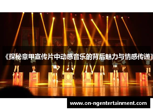 《探秘意甲宣传片中动感音乐的背后魅力与情感传递》