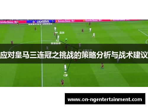 应对皇马三连冠之挑战的策略分析与战术建议