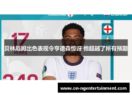 贝林厄姆出色表现令亨德森惊讶 他超越了所有预期