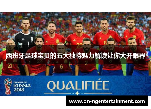 西班牙足球宝贝的五大独特魅力解读让你大开眼界