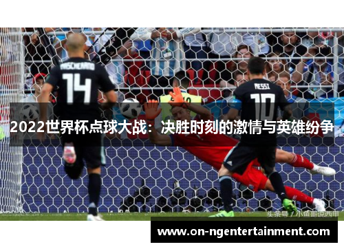 2022世界杯点球大战：决胜时刻的激情与英雄纷争