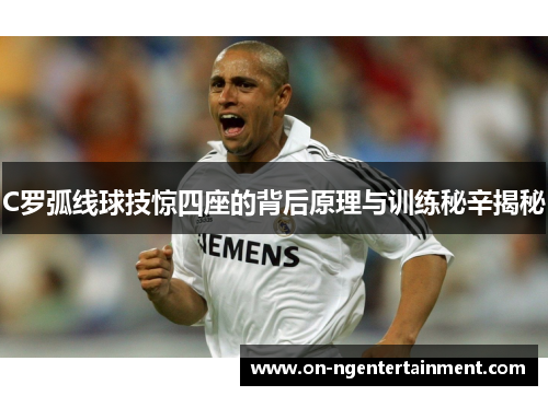 C罗弧线球技惊四座的背后原理与训练秘辛揭秘