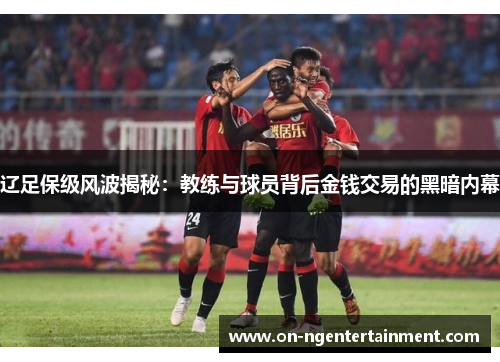 辽足保级风波揭秘：教练与球员背后金钱交易的黑暗内幕