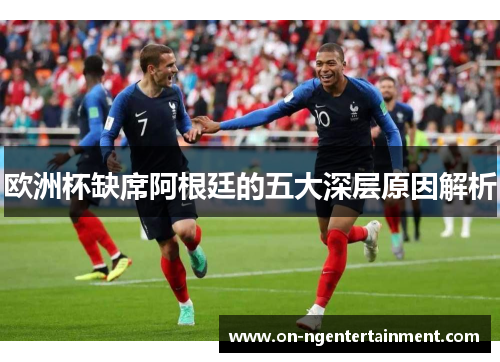 欧洲杯缺席阿根廷的五大深层原因解析
