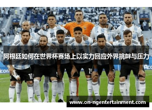 阿根廷如何在世界杯赛场上以实力回应外界挑衅与压力