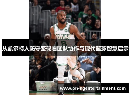 从凯尔特人防守密码看团队协作与现代篮球智慧启示
