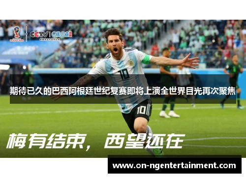 期待已久的巴西阿根廷世纪复赛即将上演全世界目光再次聚焦