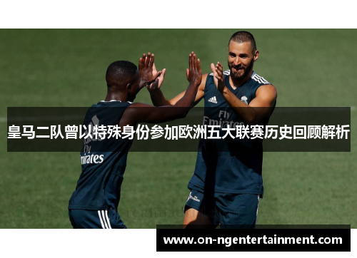 皇马二队曾以特殊身份参加欧洲五大联赛历史回顾解析