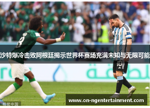 沙特爆冷击败阿根廷揭示世界杯赛场充满未知与无限可能