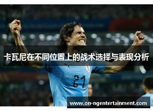 卡瓦尼在不同位置上的战术选择与表现分析