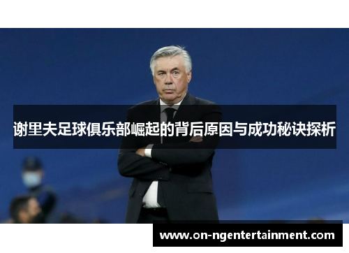 谢里夫足球俱乐部崛起的背后原因与成功秘诀探析