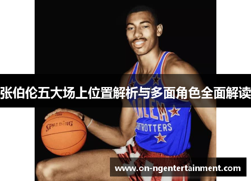 张伯伦五大场上位置解析与多面角色全面解读