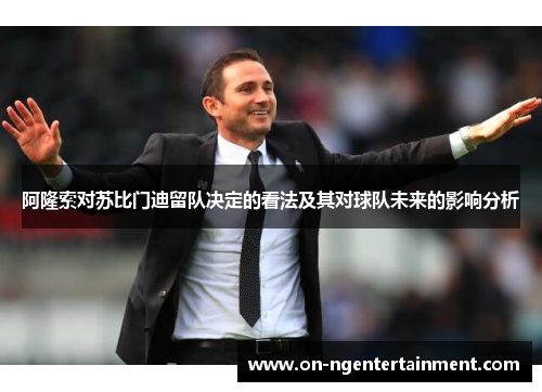 阿隆索对苏比门迪留队决定的看法及其对球队未来的影响分析