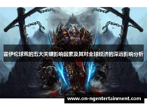 霍伊伦球荒的五大关键影响因素及其对全球经济的深远影响分析