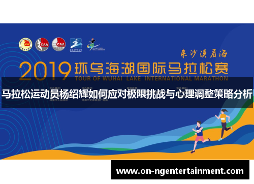 马拉松运动员杨绍辉如何应对极限挑战与心理调整策略分析