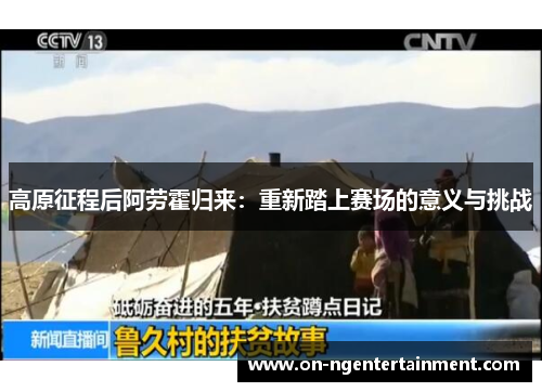 高原征程后阿劳霍归来：重新踏上赛场的意义与挑战