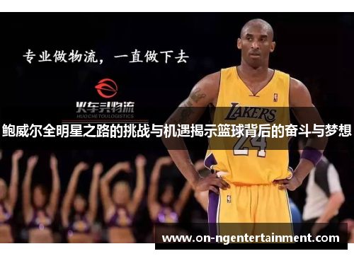 鲍威尔全明星之路的挑战与机遇揭示篮球背后的奋斗与梦想
