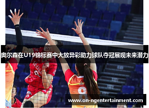 奥尔森在U19锦标赛中大放异彩助力球队夺冠展现未来潜力