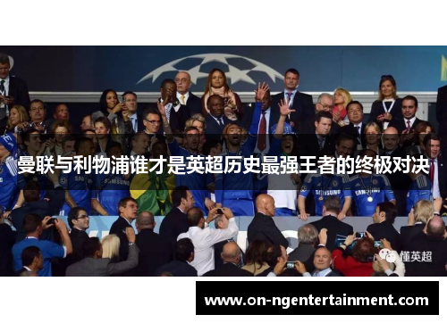 曼联与利物浦谁才是英超历史最强王者的终极对决