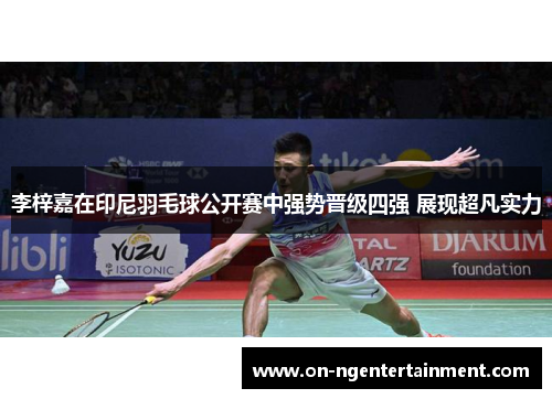 李梓嘉在印尼羽毛球公开赛中强势晋级四强 展现超凡实力