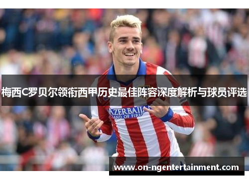 梅西C罗贝尔领衔西甲历史最佳阵容深度解析与球员评选