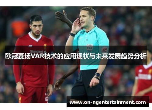 欧冠赛场VAR技术的应用现状与未来发展趋势分析