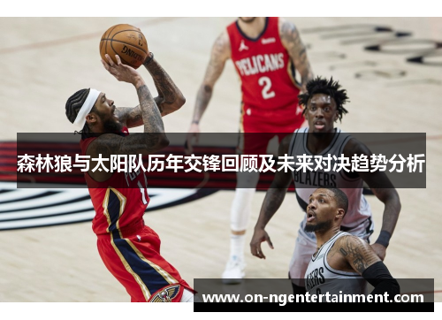 森林狼与太阳队历年交锋回顾及未来对决趋势分析